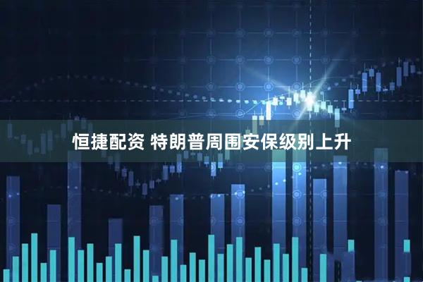 恒捷配资 特朗普周围安保级别上升
