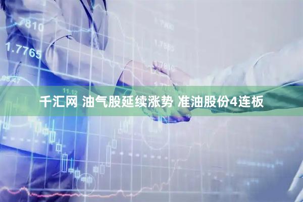 千汇网 油气股延续涨势 准油股份4连板