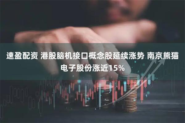 速盈配资 港股脑机接口概念股延续涨势 南京熊猫电子股份涨近15%