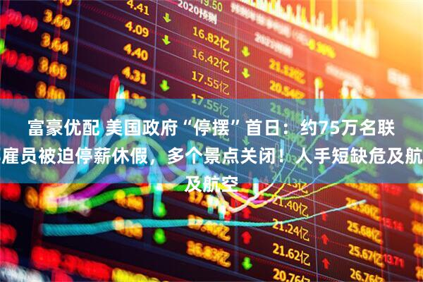 富豪优配 美国政府“停摆”首日：约75万名联邦雇员被迫停薪休假，多个景点关闭！人手短缺危及航空