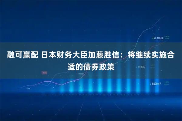 融可赢配 日本财务大臣加藤胜信：将继续实施合适的债券政策