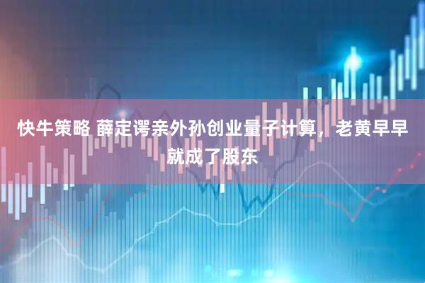 快牛策略 薛定谔亲外孙创业量子计算，老黄早早就成了股东