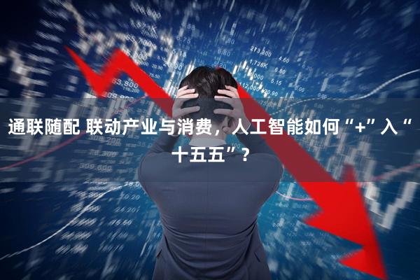 通联随配 联动产业与消费，人工智能如何“+”入“十五五”？