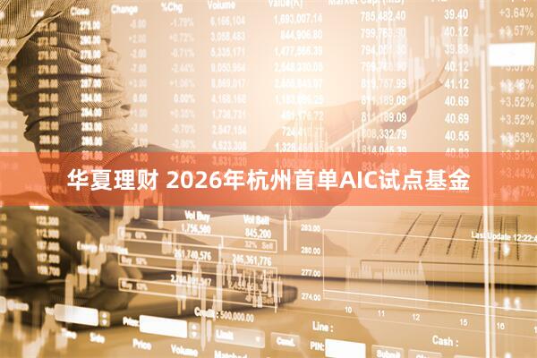 华夏理财 2026年杭州首单AIC试点基金